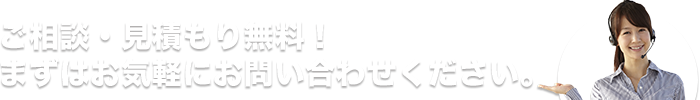 ご相談・お見積もり無料！まずはお気軽にお問い合わせください。